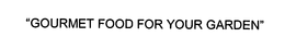 "GOURMET FOOD FOR YOUR GARDEN" trademark