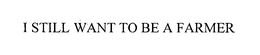 I STILL WANT TO BE A FARMER trademark
