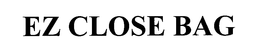 EZ CLOSE BAG trademark