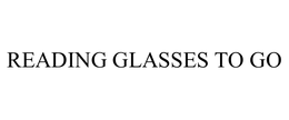 READING GLASSES TO GO trademark