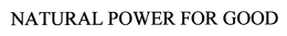NATURAL POWER FOR GOOD trademark