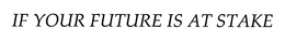 IF YOUR FUTURE IS AT STAKE trademark