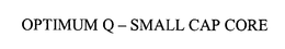 OPTIMUM Q-SMALL CAP CORE trademark