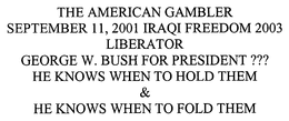 THE AMERICAN GAMBLER SEPTEMBER 11, 2001 IRAQI FREEDOM 2003 LIBERATOR GEORGE W. BUSH FOR PRESIDENT ??? HE KNOWS WHEN TO HOLD THEM & HE KNOWS WHEN TO FOLD THEM trademark