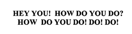 HEY YOU! HOW DO YOU DO? HOW DO YOU DO! DO! DO! trademark