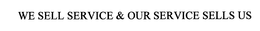 WE SELL SERVICE & OUR SERVICE SELLS US trademark