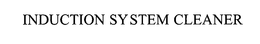 INDUCTION SYSTEM CLEANER trademark