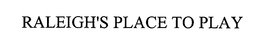 RALEIGH'S PLACE TO PLAY trademark