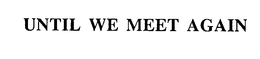 UNTIL WE MEET AGAIN trademark