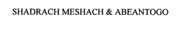 SHADRACH MESHACH & ABEANTOGO trademark