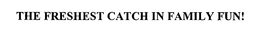 THE FRESHEST CATCH IN FAMILY FUN! trademark
