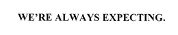 WE'RE ALWAYS EXPECTING. trademark