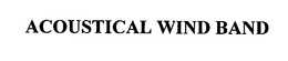 ACOUSTICAL WIND BAND trademark