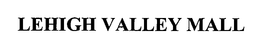 LEHIGH VALLEY MALL trademark