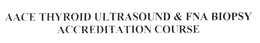 AACE THYROID ULTRASOUND & FNA BIOPSY ACCREDITATION COURSE trademark