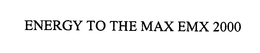 ENERGY TO THE MAX EMX 2000 trademark