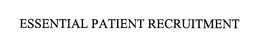 ESSENTIAL PATIENT RECRUITMENT trademark