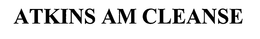 ATKINS AM CLEANSE trademark