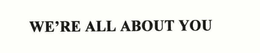 WE'RE ALL ABOUT YOU trademark