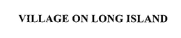 VILLAGE ON LONG ISLAND trademark