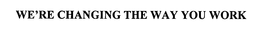 WE'RE CHANGING THE WAY YOU WORK trademark