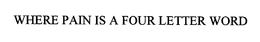 WHERE PAIN IS A FOUR LETTER WORD trademark