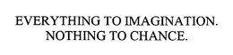 EVERYTHING TO IMAGINATION.  NOTHING TO CHANCE. trademark