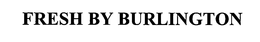 FRESH BY BURLINGTON trademark