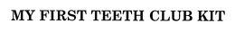 MY FIRST TEETH CLUB KIT trademark
