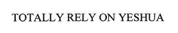 TOTALLY RELY ON YESHUA trademark