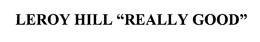 LEROY HILL "REALLY GOOD" trademark