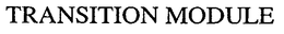 TRANSITION MODULE trademark