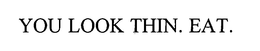 YOU LOOK THIN. EAT. trademark