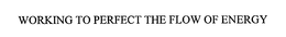 WORKING TO PERFECT THE FLOW OF ENERGY trademark