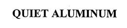 QUIET ALUMINUM trademark