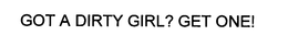 GOT A DIRTY GIRL? GET ONE! trademark