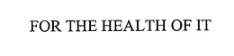 FOR THE HEALTH OF IT trademark