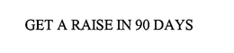 GET A RAISE IN 90 DAYS trademark