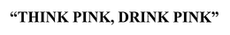 "THINK PINK, DRINK PINK" trademark
