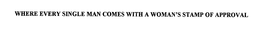 WHERE EVERY SINGLE MAN COMES WITH A WOMAN'S STAMP OF APPROVAL trademark