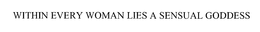 WITHIN EVERY WOMAN LIES A SENSUAL GODDESS trademark