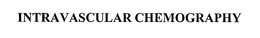 INTRAVASCULAR CHEMOGRAPHY trademark