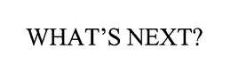WHAT'S NEXT? trademark