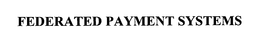 FEDERATED PAYMENT SYSTEMS trademark