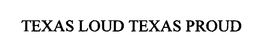 TEXAS LOUD TEXAS PROUD trademark