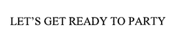 LET'S GET READY TO PARTY trademark