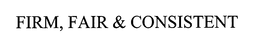 FIRM, FAIR & CONSISTENT trademark