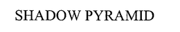 SHADOW PYRAMID trademark