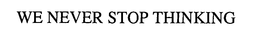 WE NEVER STOP THINKING trademark