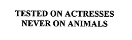 TESTED ON ACTRESSES NEVER ON ANIMALS trademark